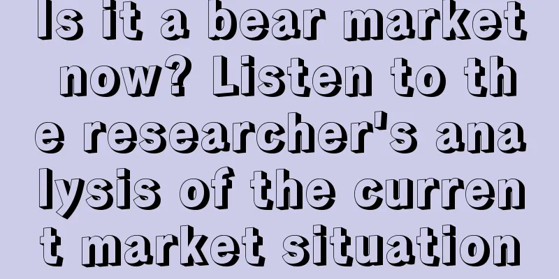 Is it a bear market now? Listen to the researcher's analysis of the current market situation