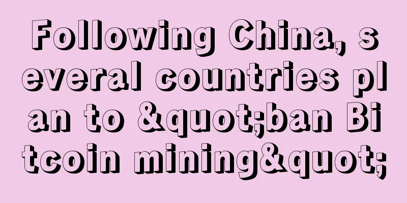 Following China, several countries plan to "ban Bitcoin mining"