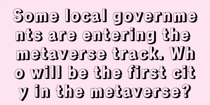 Some local governments are entering the metaverse track. Who will be the first city in the metaverse?