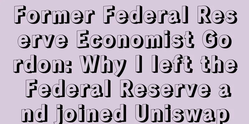 Former Federal Reserve Economist Gordon: Why I left the Federal Reserve and joined Uniswap