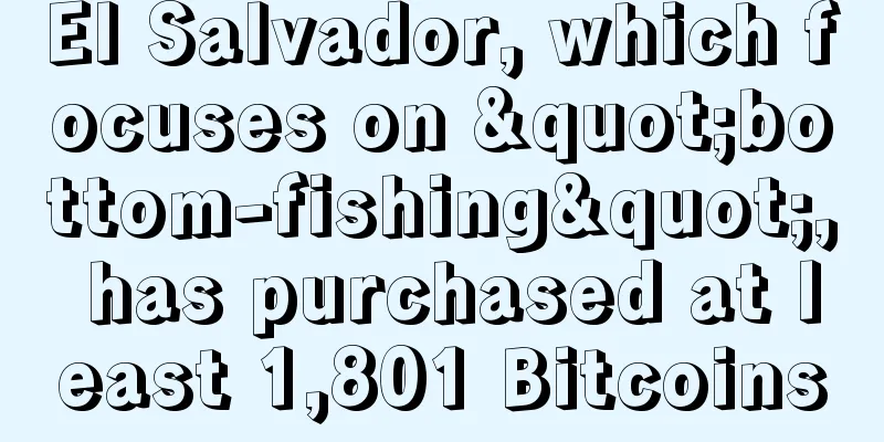 El Salvador, which focuses on "bottom-fishing", has purchased at least 1,801 Bitcoins
