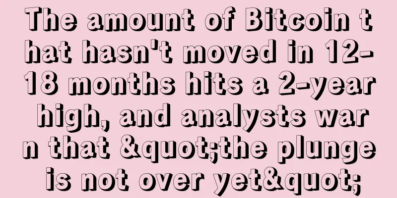 The amount of Bitcoin that hasn't moved in 12-18 months hits a 2-year high, and analysts warn that "the plunge is not over yet"