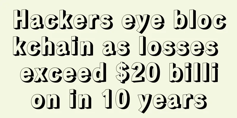 Hackers eye blockchain as losses exceed $20 billion in 10 years