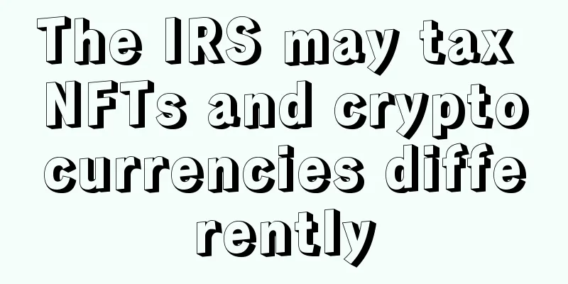 The IRS may tax NFTs and cryptocurrencies differently