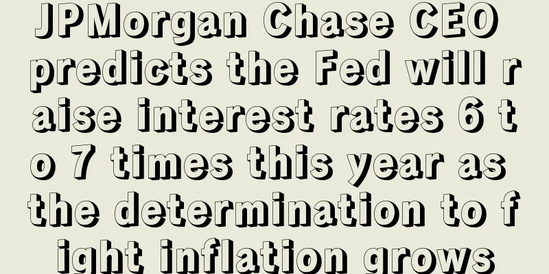 JPMorgan Chase CEO predicts the Fed will raise interest rates 6 to 7 times this year as the determination to fight inflation grows