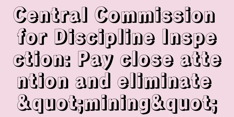 Central Commission for Discipline Inspection: Pay close attention and eliminate "mining"