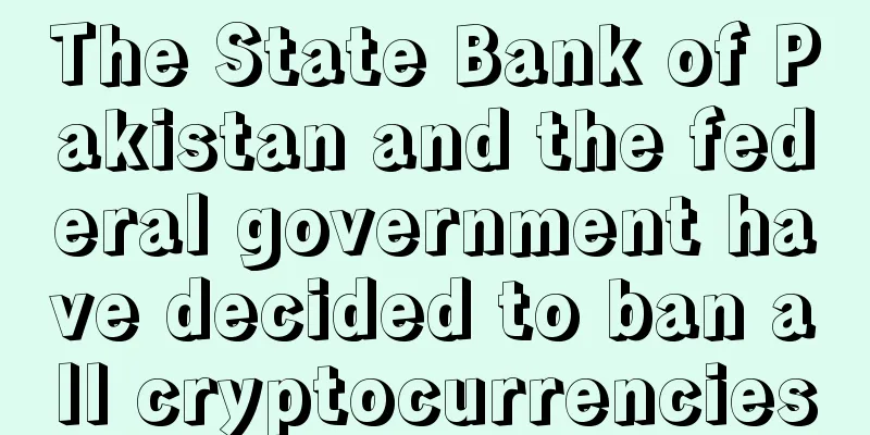 The State Bank of Pakistan and the federal government have decided to ban all cryptocurrencies