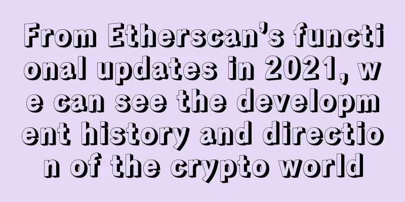 From Etherscan’s functional updates in 2021, we can see the development history and direction of the crypto world