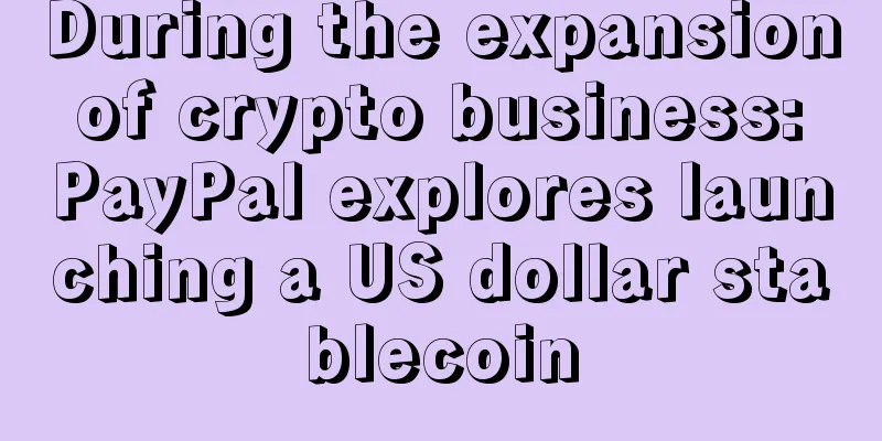 During the expansion of crypto business: PayPal explores launching a US dollar stablecoin