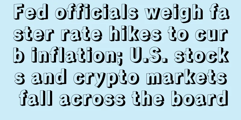 Fed officials weigh faster rate hikes to curb inflation; U.S. stocks and crypto markets fall across the board