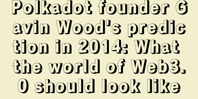 Polkadot founder Gavin Wood's prediction in 2014: What the world of Web3.0 should look like