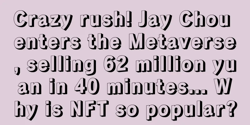 Crazy rush! Jay Chou enters the Metaverse, selling 62 million yuan in 40 minutes... Why is NFT so popular?