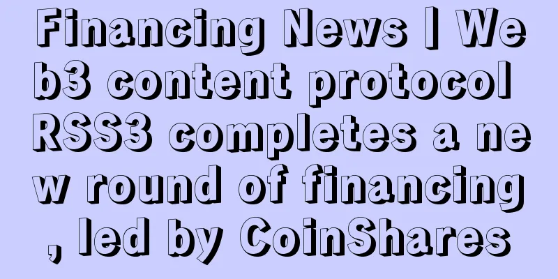 Financing News丨Web3 content protocol RSS3 completes a new round of financing, led by CoinShares