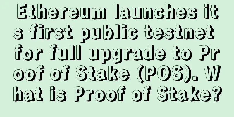 Ethereum launches its first public testnet for full upgrade to Proof of Stake (POS). What is Proof of Stake?