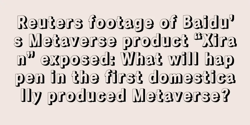 Reuters footage of Baidu’s Metaverse product “Xiran” exposed: What will happen in the first domestically produced Metaverse?