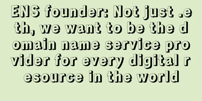 ENS founder: Not just .eth, we want to be the domain name service provider for every digital resource in the world