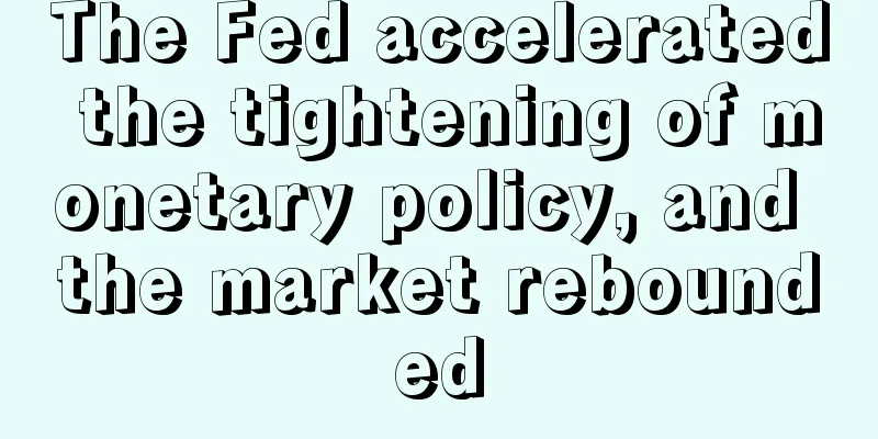 The Fed accelerated the tightening of monetary policy, and the market rebounded