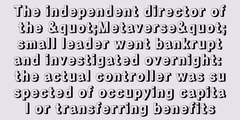 The independent director of the "Metaverse" small leader went bankrupt and investigated overnight: the actual controller was suspected of occupying capital or transferring benefits