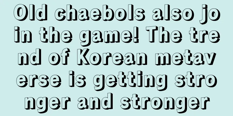 Old chaebols also join the game! The trend of Korean metaverse is getting stronger and stronger