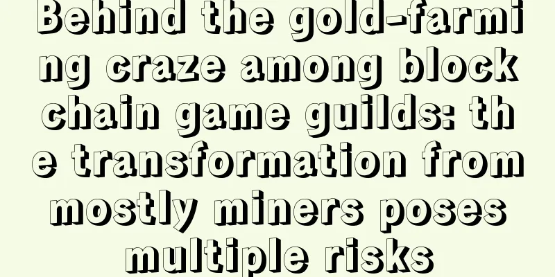 Behind the gold-farming craze among blockchain game guilds: the transformation from mostly miners poses multiple risks