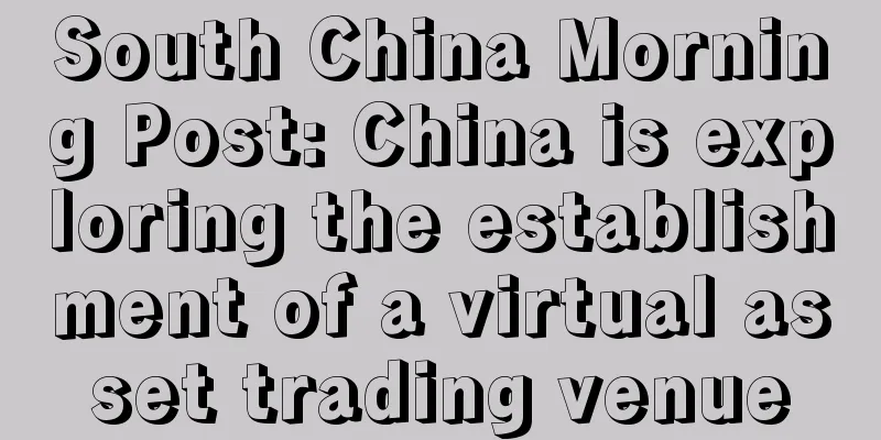 South China Morning Post: China is exploring the establishment of a virtual asset trading venue
