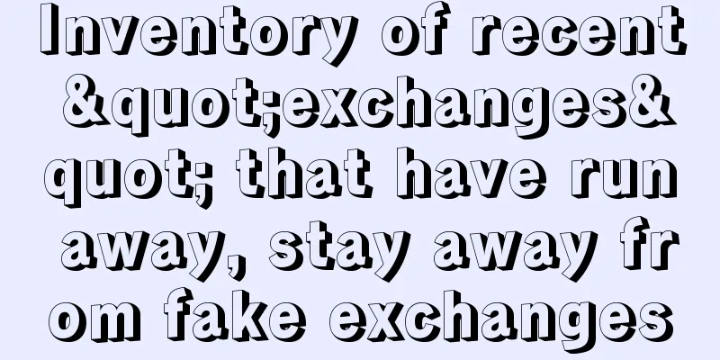 Inventory of recent "exchanges" that have run away, stay away from fake exchanges