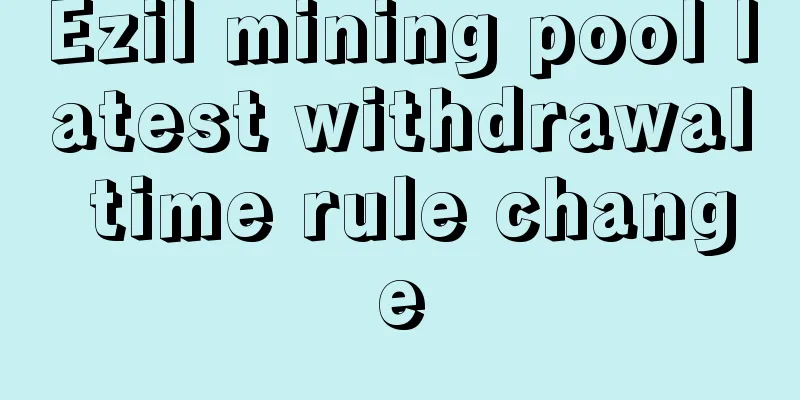 Ezil mining pool latest withdrawal time rule change
