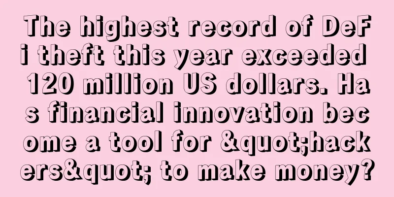 The highest record of DeFi theft this year exceeded 120 million US dollars. Has financial innovation become a tool for "hackers" to make money?