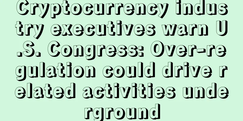 Cryptocurrency industry executives warn U.S. Congress: Over-regulation could drive related activities underground