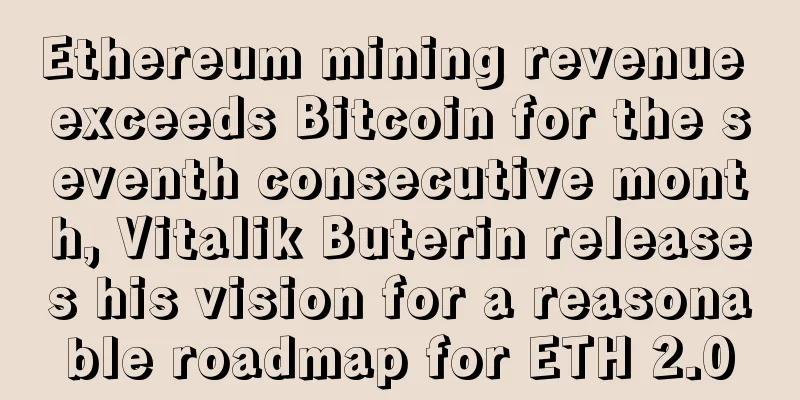 Ethereum mining revenue exceeds Bitcoin for the seventh consecutive month, Vitalik Buterin releases his vision for a reasonable roadmap for ETH 2.0