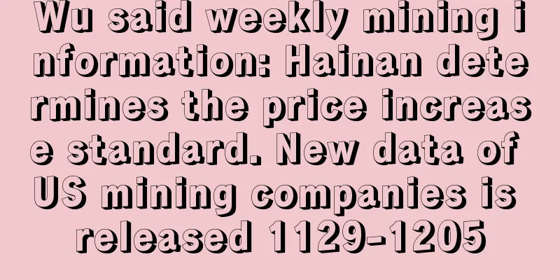 Wu said weekly mining information: Hainan determines the price increase standard. New data of US mining companies is released 1129-1205