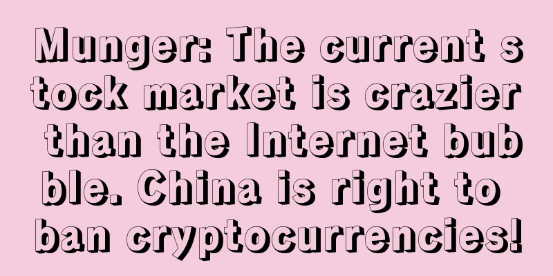 Munger: The current stock market is crazier than the Internet bubble. China is right to ban cryptocurrencies!