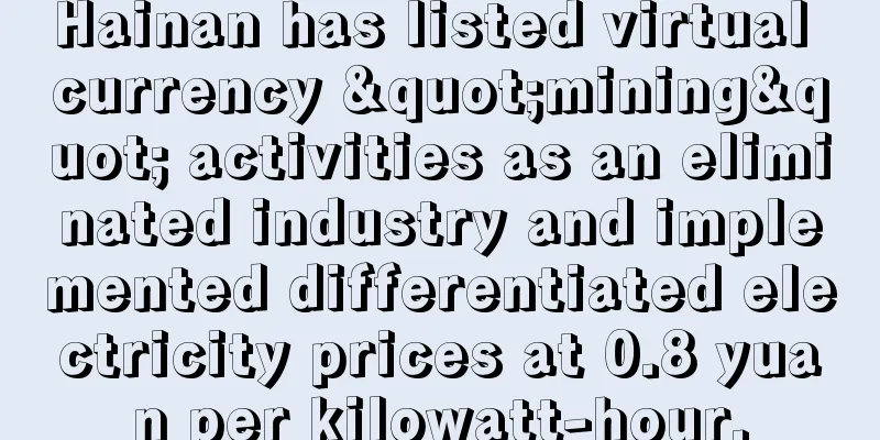 Hainan has listed virtual currency "mining" activities as an eliminated industry and implemented differentiated electricity prices at 0.8 yuan per kilowatt-hour.