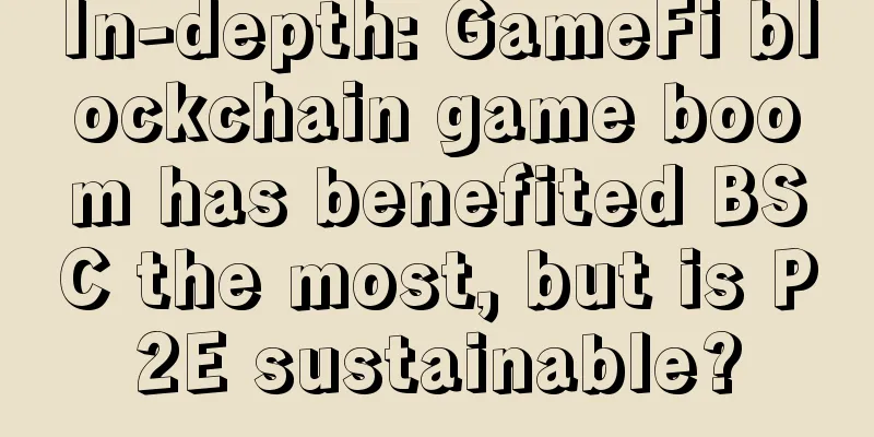 In-depth: GameFi blockchain game boom has benefited BSC the most, but is P2E sustainable?
