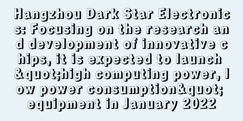 Hangzhou Dark Star Electronics: Focusing on the research and development of innovative chips, it is expected to launch "high computing power, low power consumption" equipment in January 2022