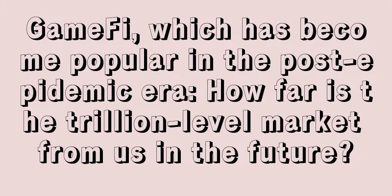 GameFi, which has become popular in the post-epidemic era: How far is the trillion-level market from us in the future?
