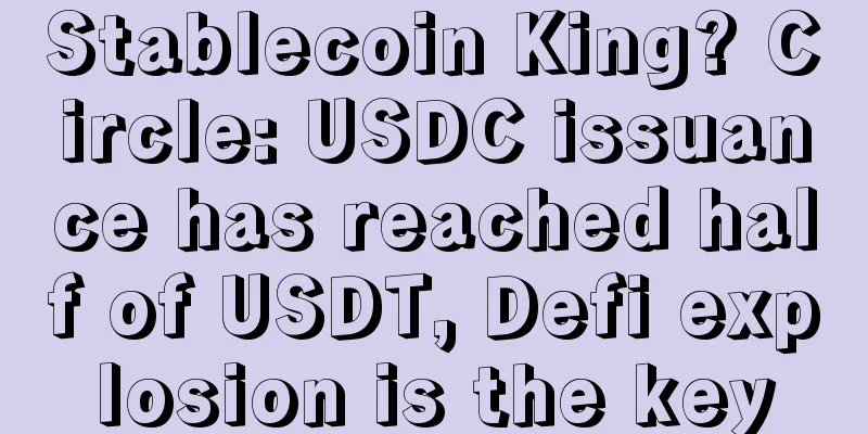 Stablecoin King? Circle: USDC issuance has reached half of USDT, Defi explosion is the key