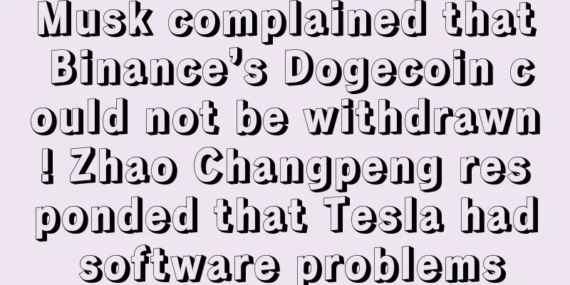 Musk complained that Binance’s Dogecoin could not be withdrawn! Zhao Changpeng responded that Tesla had software problems