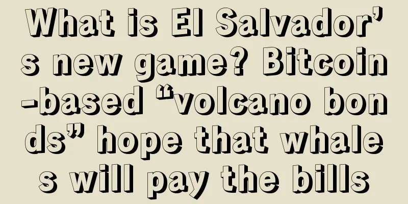 What is El Salvador’s new game? Bitcoin-based “volcano bonds” hope that whales will pay the bills