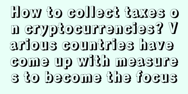 How to collect taxes on cryptocurrencies? Various countries have come up with measures to become the focus