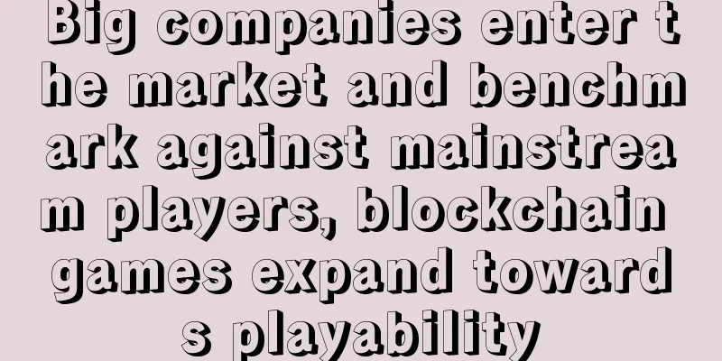 Big companies enter the market and benchmark against mainstream players, blockchain games expand towards playability