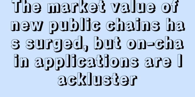 The market value of new public chains has surged, but on-chain applications are lackluster