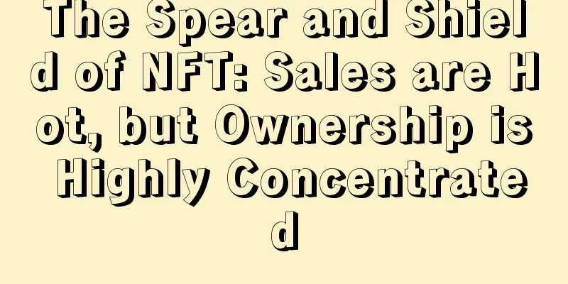 The Spear and Shield of NFT: Sales are Hot, but Ownership is Highly Concentrated