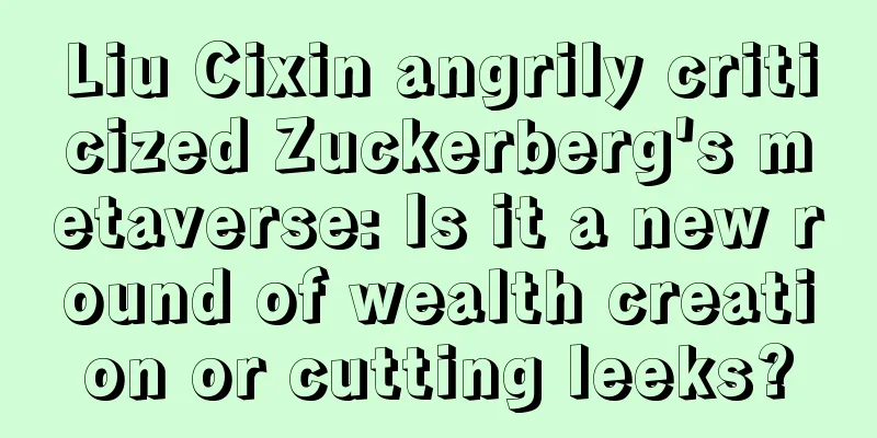 Liu Cixin angrily criticized Zuckerberg's metaverse: Is it a new round of wealth creation or cutting leeks?