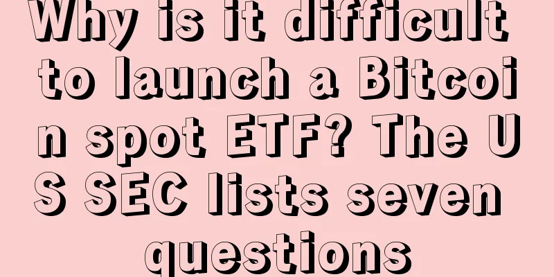 Why is it difficult to launch a Bitcoin spot ETF? The US SEC lists seven questions