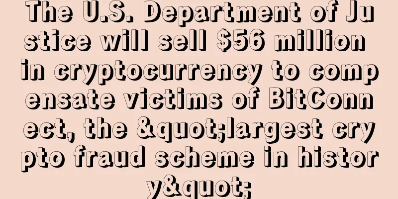 The U.S. Department of Justice will sell $56 million in cryptocurrency to compensate victims of BitConnect, the "largest crypto fraud scheme in history"