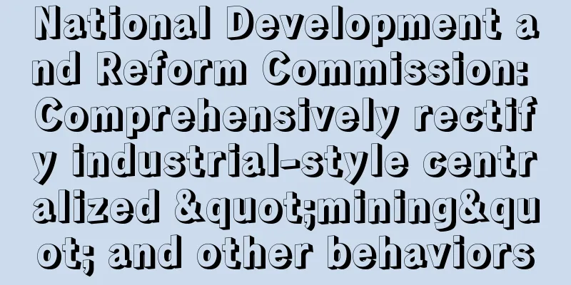 National Development and Reform Commission: Comprehensively rectify industrial-style centralized "mining" and other behaviors
