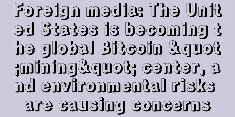 Foreign media: The United States is becoming the global Bitcoin "mining" center, and environmental risks are causing concerns