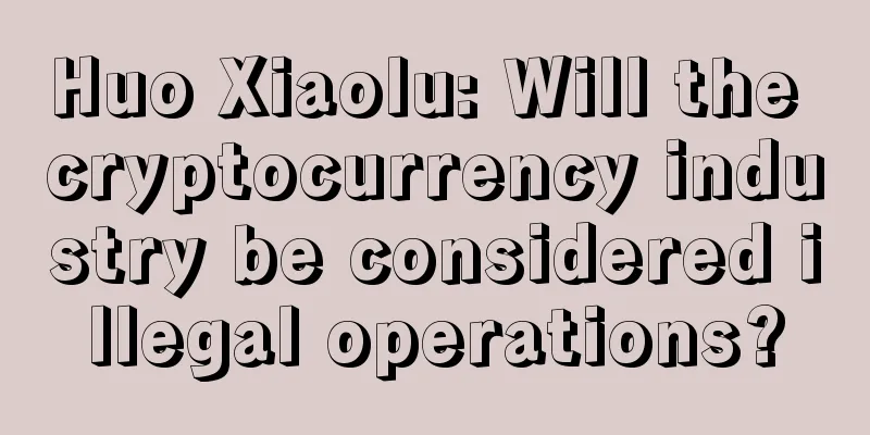 Huo Xiaolu: Will the cryptocurrency industry be considered illegal operations?