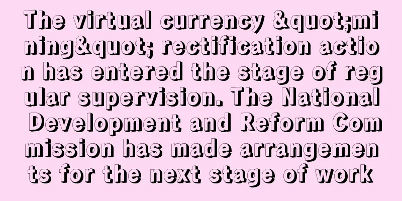 The virtual currency "mining" rectification action has entered the stage of regular supervision. The National Development and Reform Commission has made arrangements for the next stage of work
